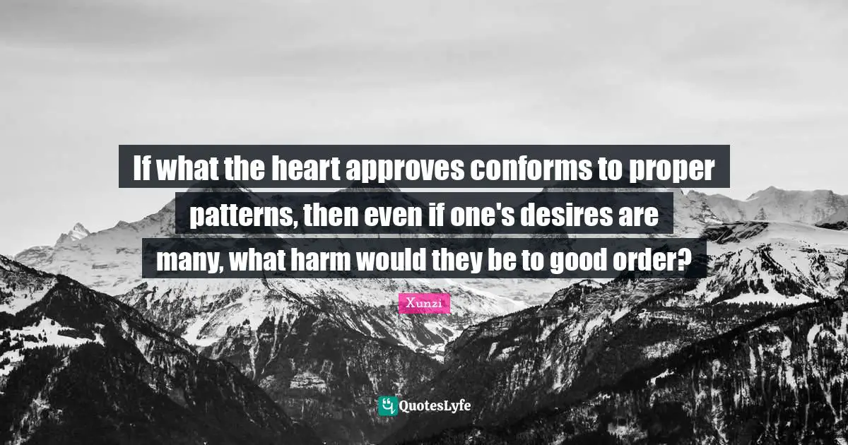 If what the heart approves conforms to proper patterns, then even if one's desires are many, what harm would they be to good order?
