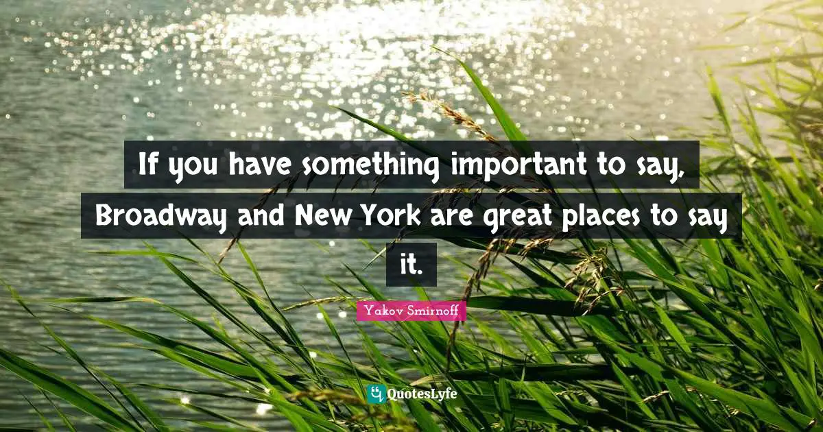 If you have something important to say, Broadway and New York are great places to say it.