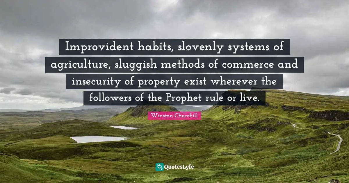 Sluggish Quotes: "Improvident habits, slovenly systems of agriculture, sluggish methods of commerce and insecurity of property exist wherever the followers of the Prophet rule or live."