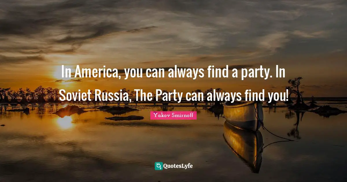 In America, you can always find a party. In Soviet Russia, The Party can always find you!