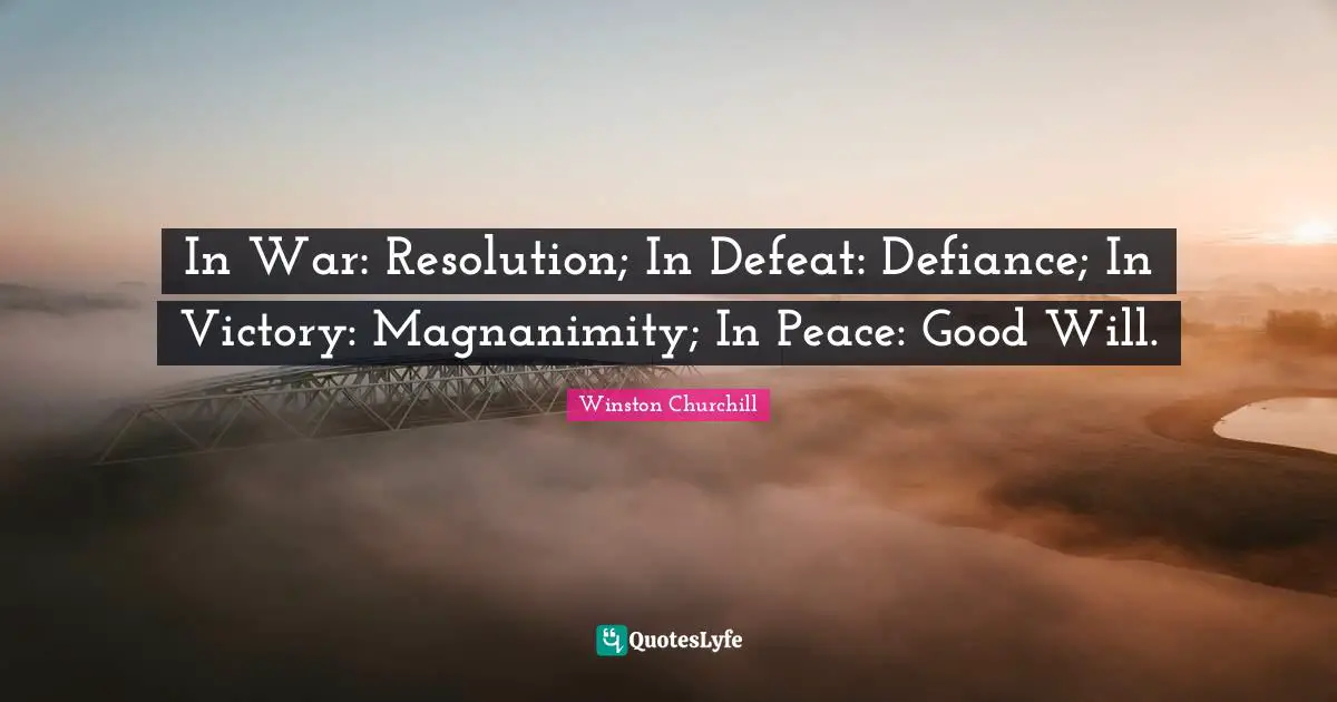Magnanimity Quotes: "In War: Resolution; In Defeat: Defiance; In Victory: Magnanimity; In Peace: Good Will."