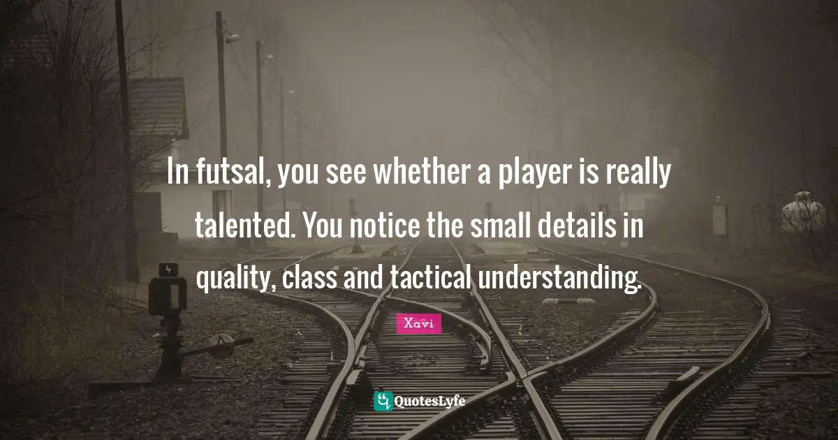 In futsal, you see whether a player is really talented. You notice the small details in quality, class and tactical understanding.