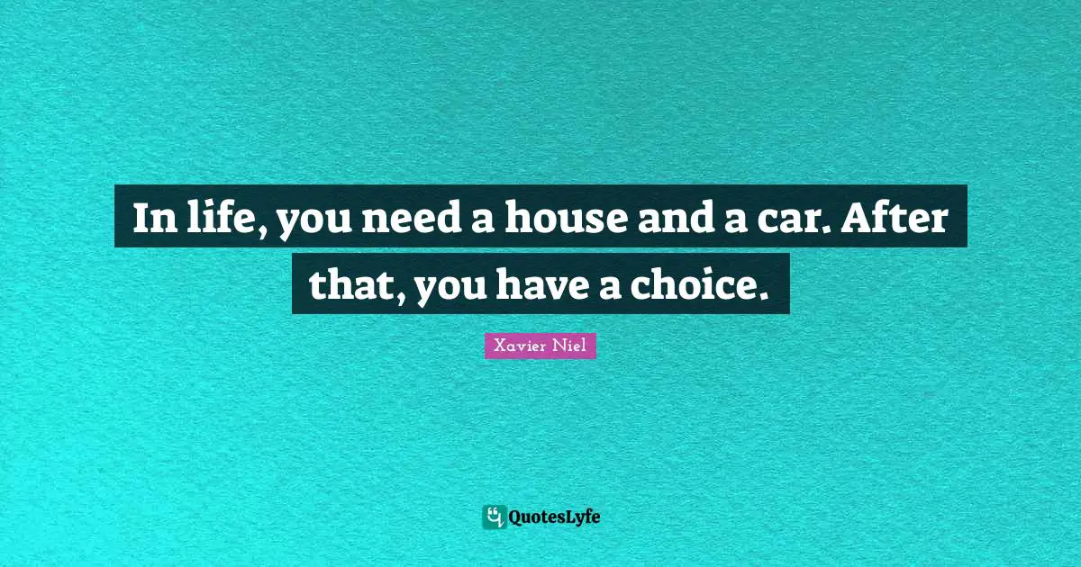 In life, you need a house and a car. After that, you have a choice.
