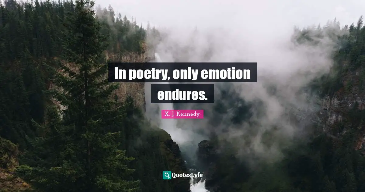 In poetry, only emotion endures.