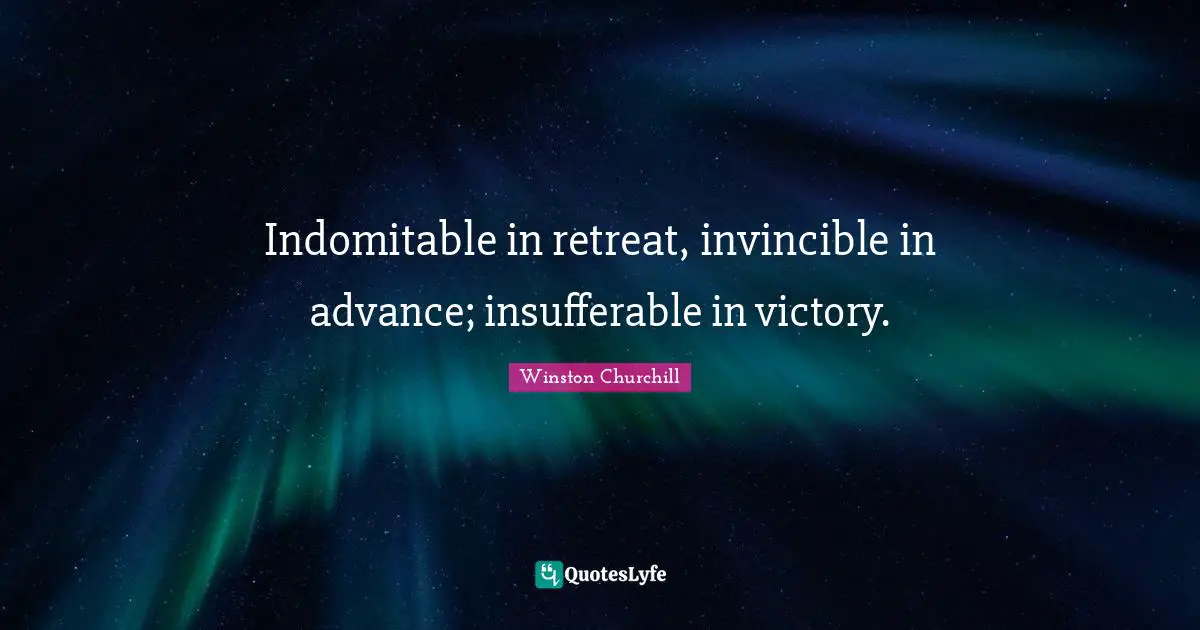 Invincible Quotes: "Indomitable in retreat, invincible in advance; insufferable in victory."