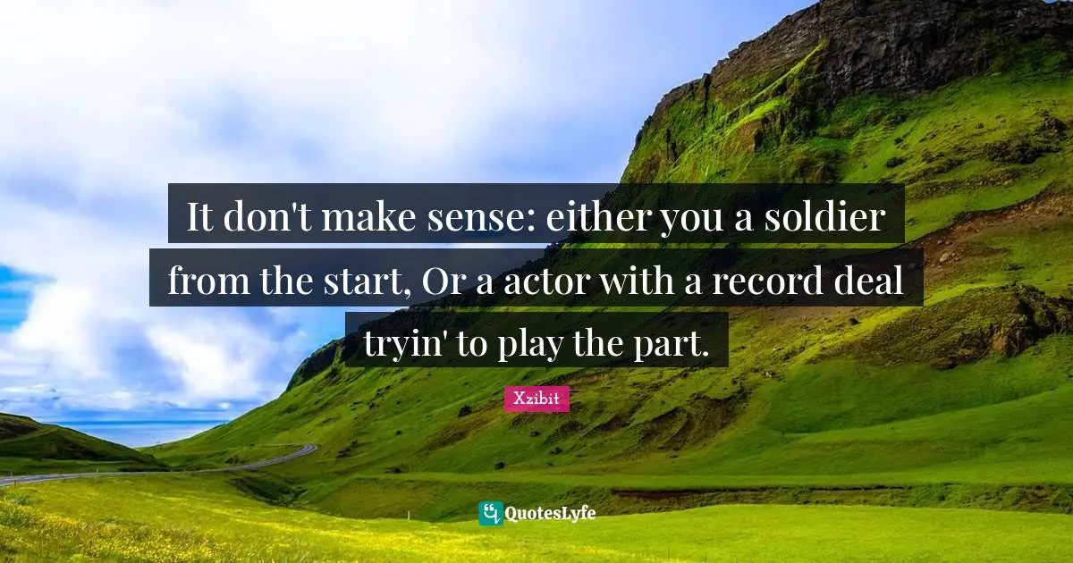 It don't make sense: either you a soldier from the start, Or a actor with a record deal tryin' to play the part.