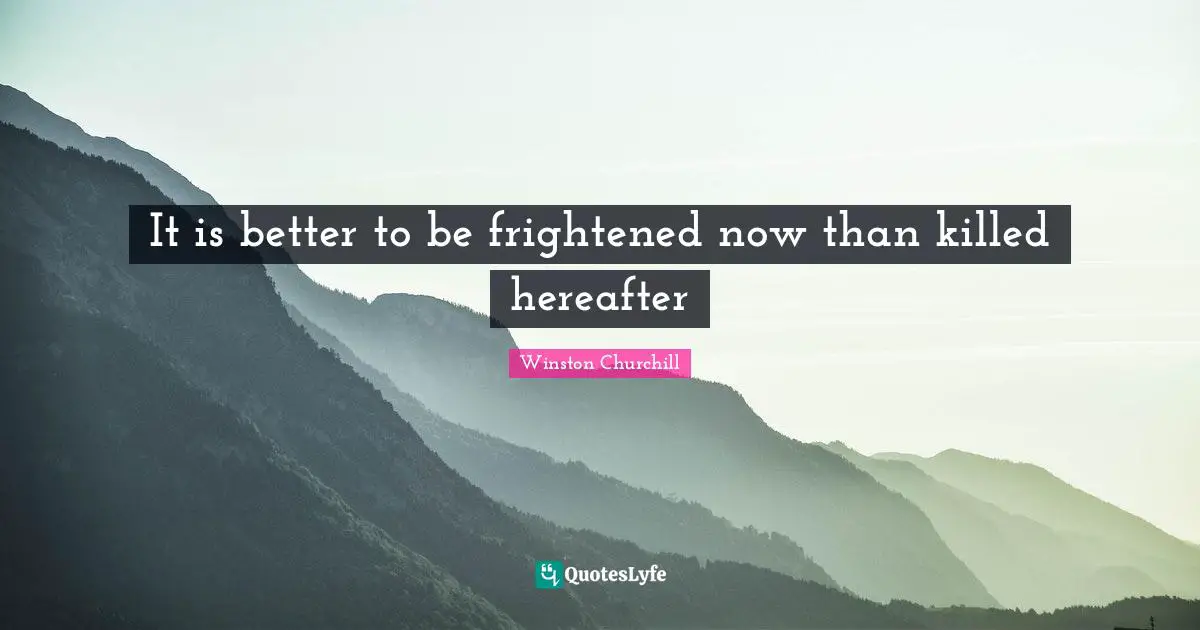 It is better to be frightened now than killed hereafter