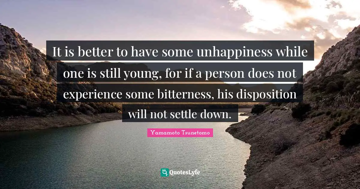 It is better to have some unhappiness while one is still young, for if a person does not experience some bitterness, his disposition will not settle down.