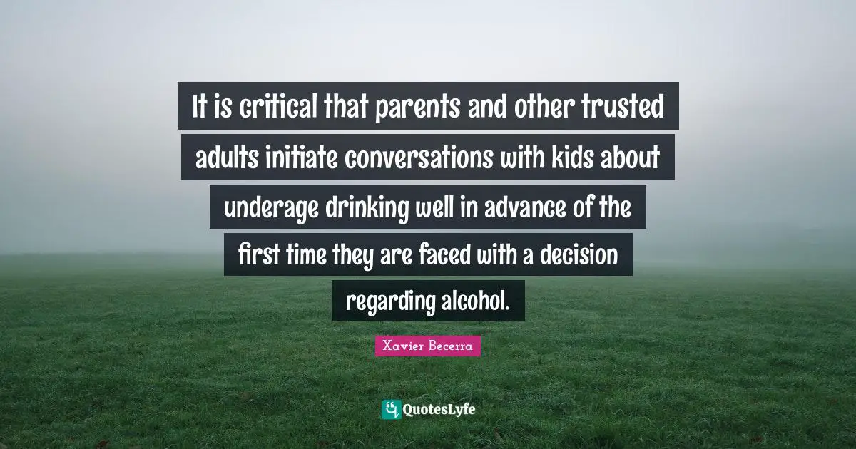 Adults Quotes: "It is critical that parents and other trusted adults initiate conversations with kids about underage drinking well in advance of the first time they are faced with a decision regarding alcohol."