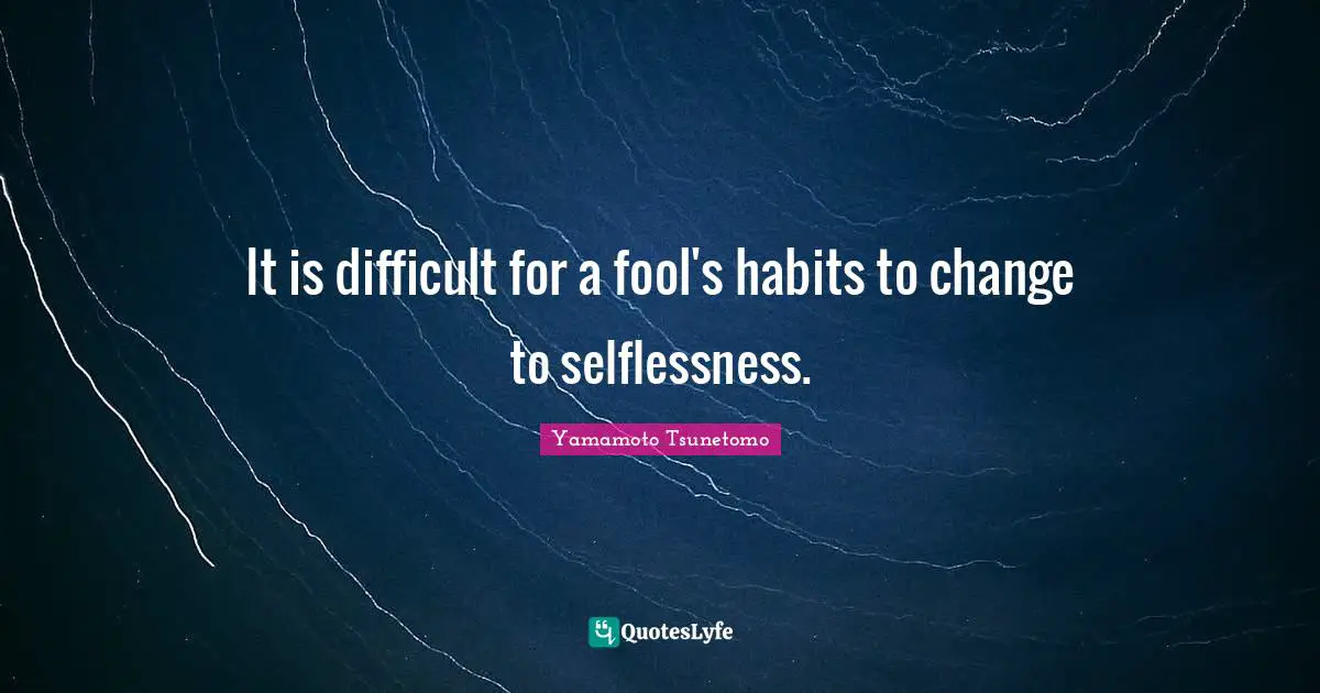It is difficult for a fool's habits to change to selflessness.