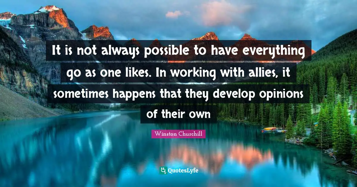 It is not always possible to have everything go as one likes. In working with allies, it sometimes happens that they develop opinions of their own