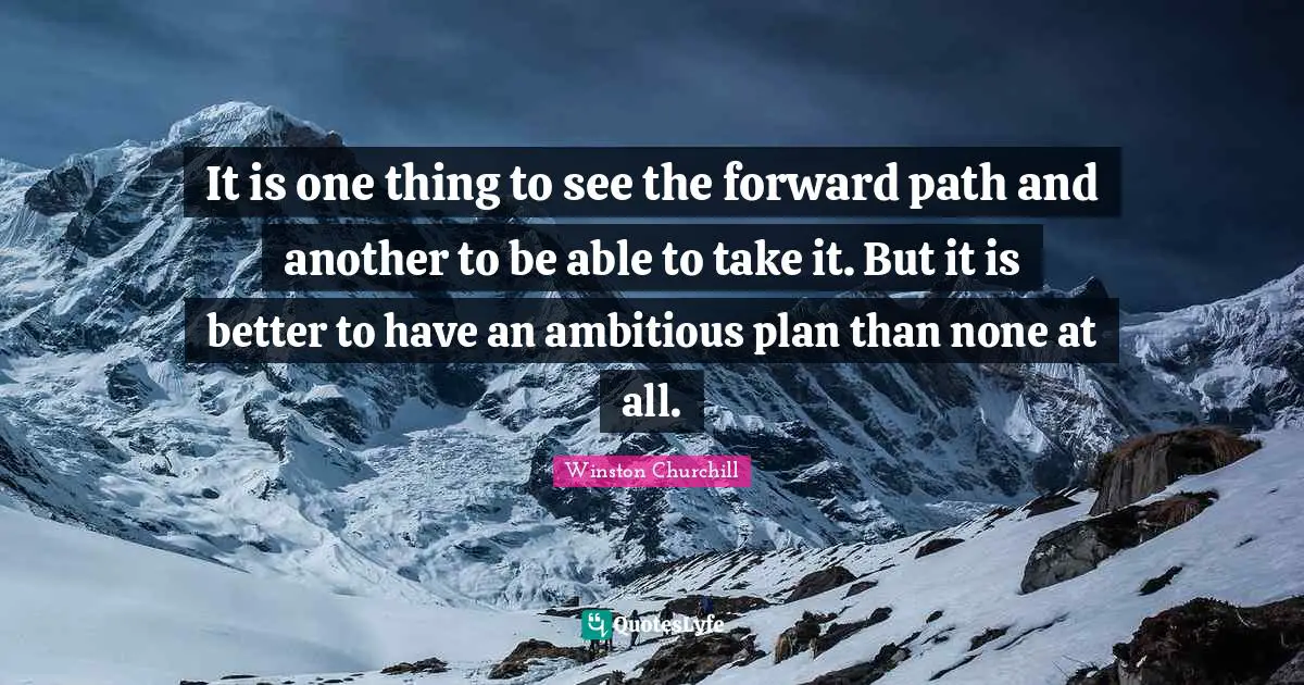 It is one thing to see the forward path and another to be able to take it. But it is better to have an ambitious plan than none at all.