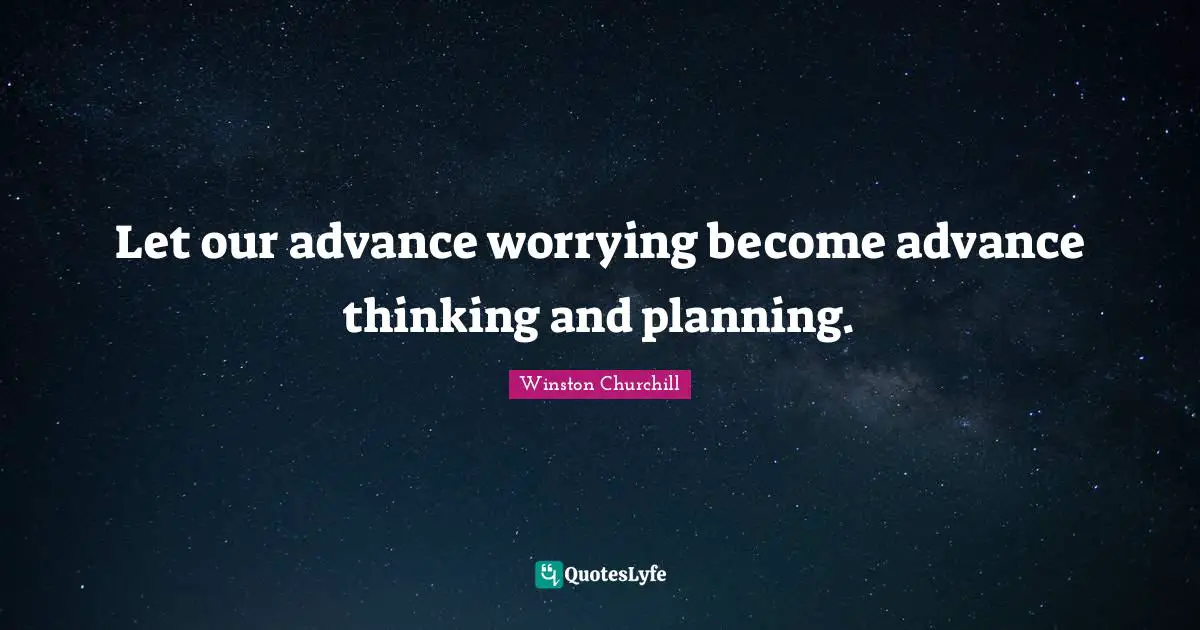 Let our advance worrying become advance thinking and planning.