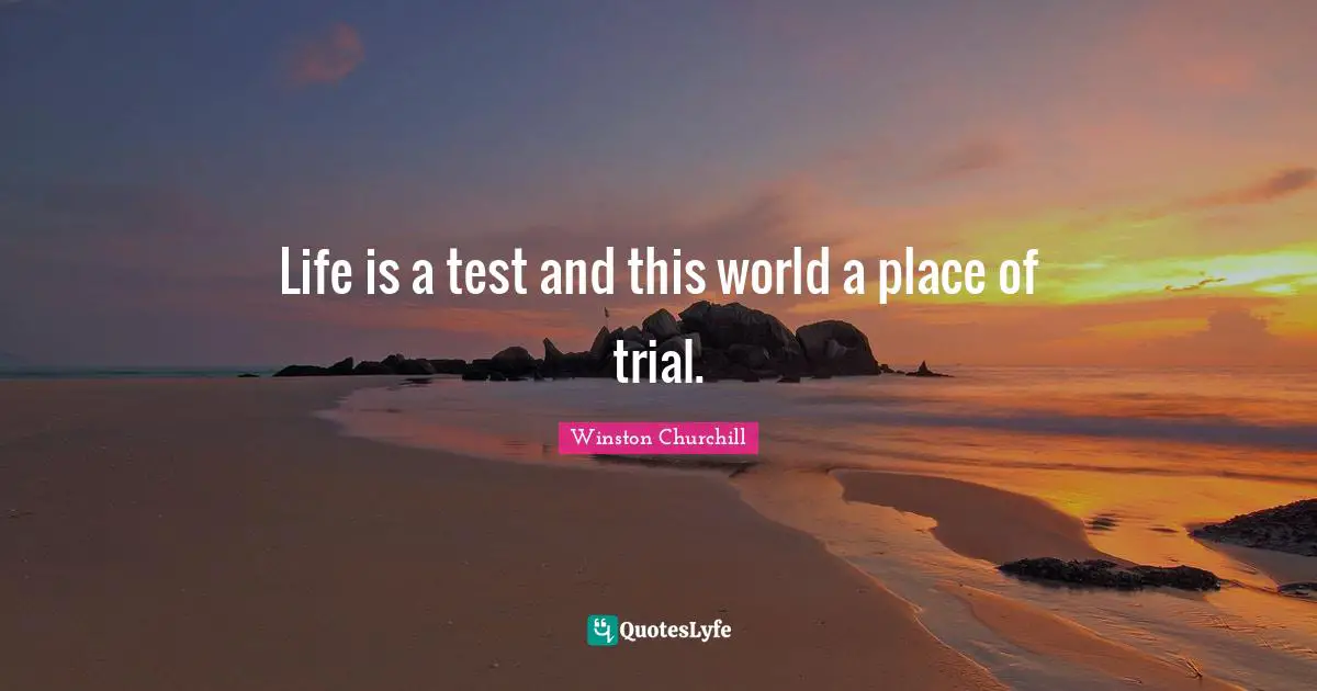 Life is a test and this world a place of trial.