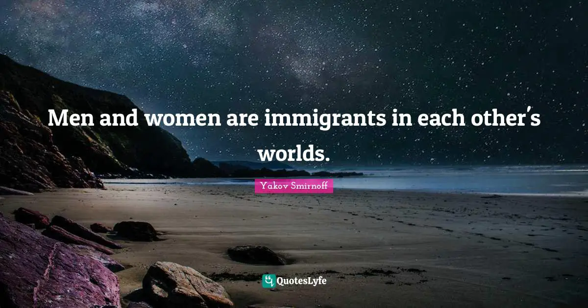 Men and women are immigrants in each other's worlds.
