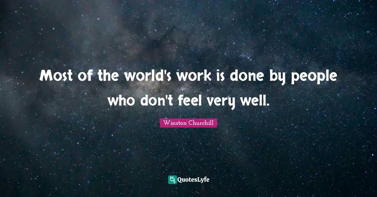 Most of the world's work is done by people who don't feel very well.