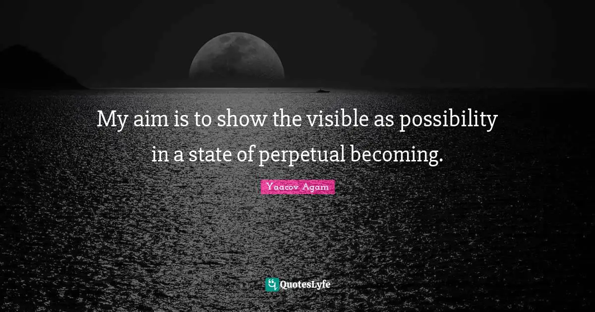 My aim is to show the visible as possibility in a state of perpetual becoming.