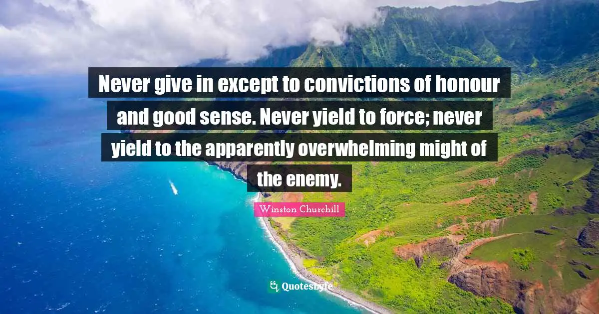 Overwhelming Quotes: "Never give in except to convictions of honour and good sense. Never yield to force; never yield to the apparently overwhelming might of the enemy."