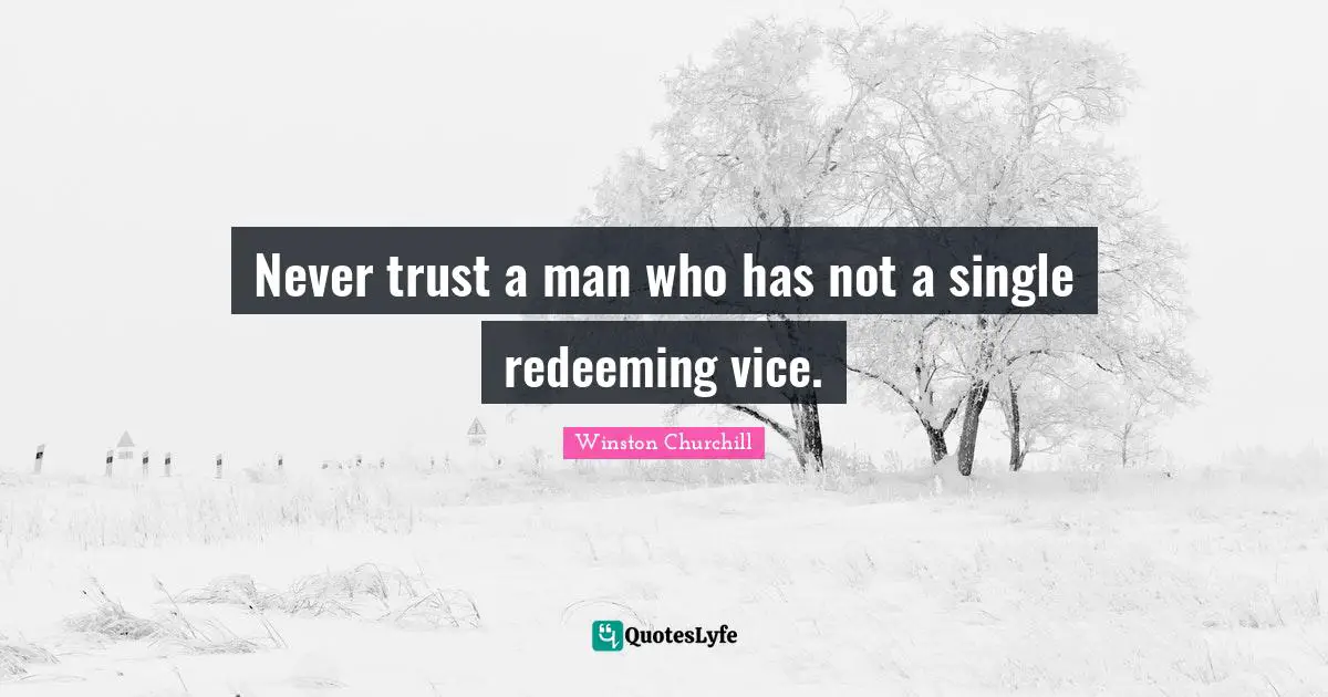 Never trust a man who has not a single redeeming vice.
