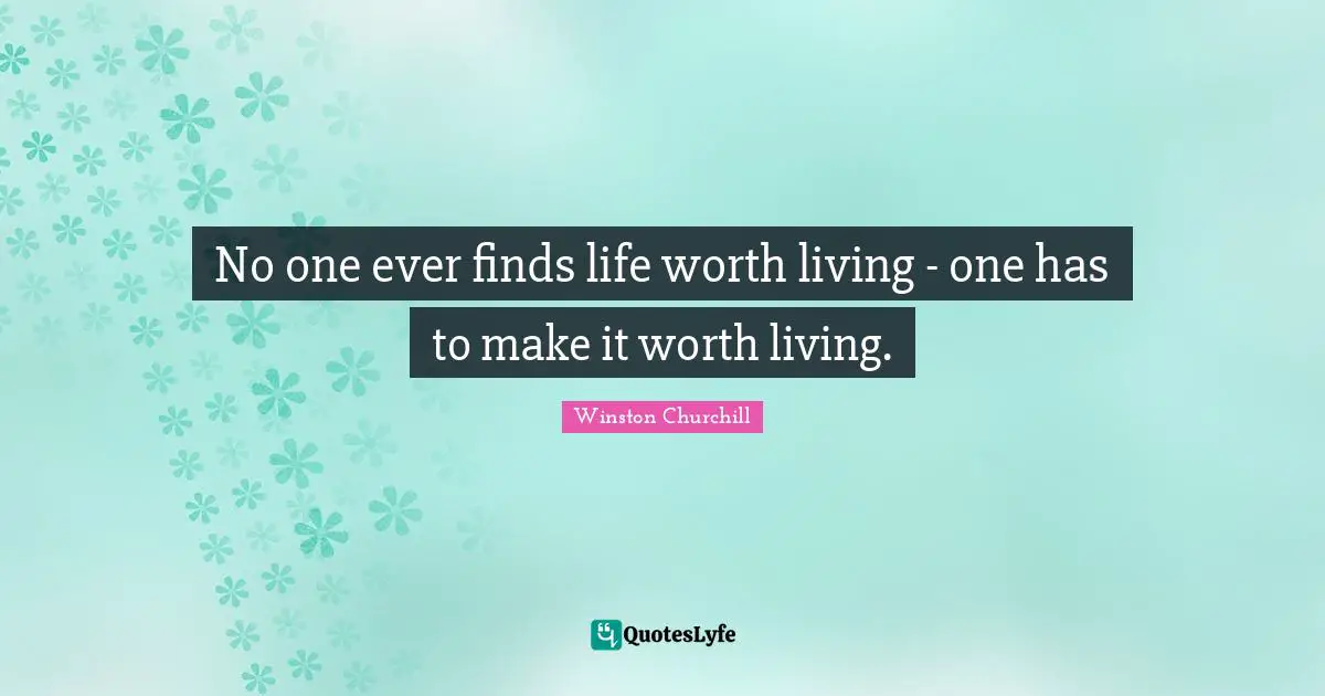 Positive Attitude Quotes: "No one ever finds life worth living - one has to make it worth living."