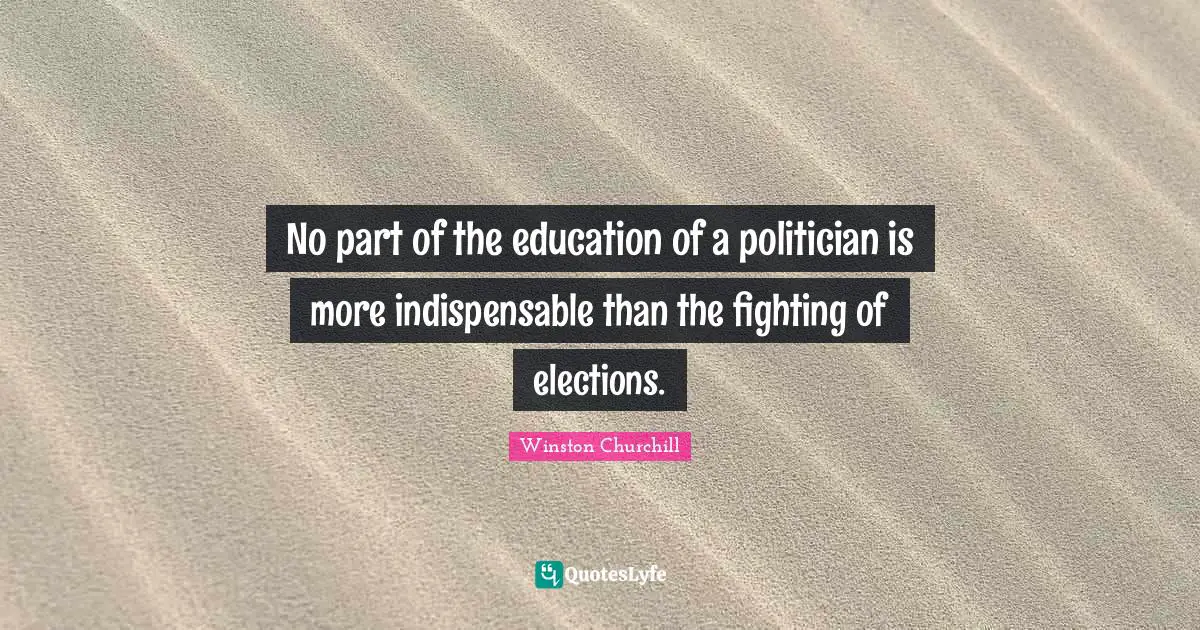 No part of the education of a politician is more indispensable than the fighting of elections.