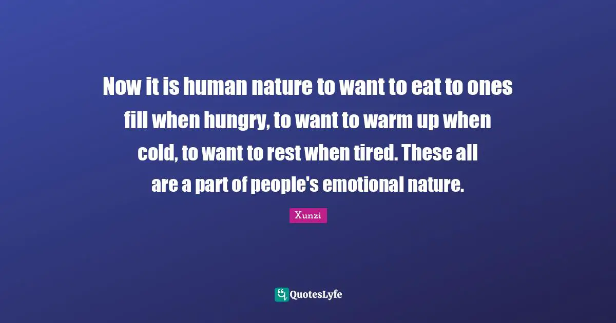 Now it is human nature to want to eat to ones fill when hungry, to want to warm up when cold, to want to rest when tired. These all are a part of people's emotional nature.