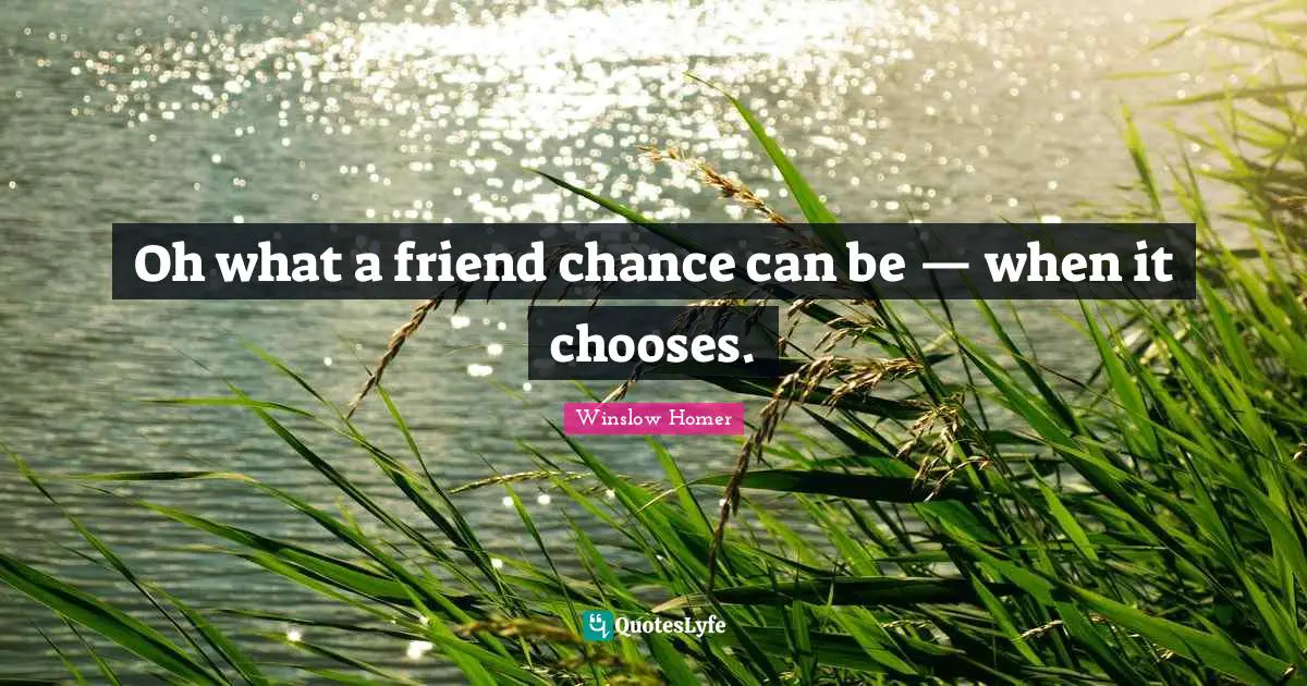 Oh what a friend chance can be — when it chooses.
