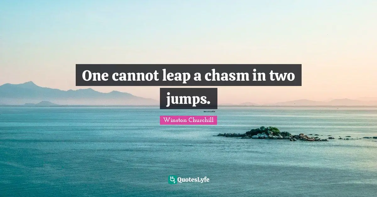 One cannot leap a chasm in two jumps.