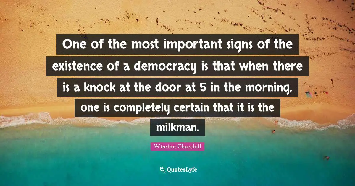 One of the most important signs of the existence of a democracy is that when there is a knock at the door at 5 in the morning, one is completely certain that it is the milkman.