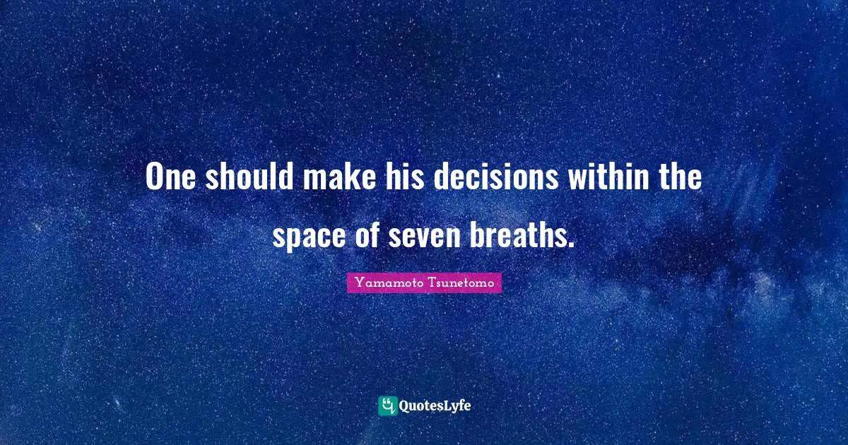 One should make his decisions within the space of seven breaths.