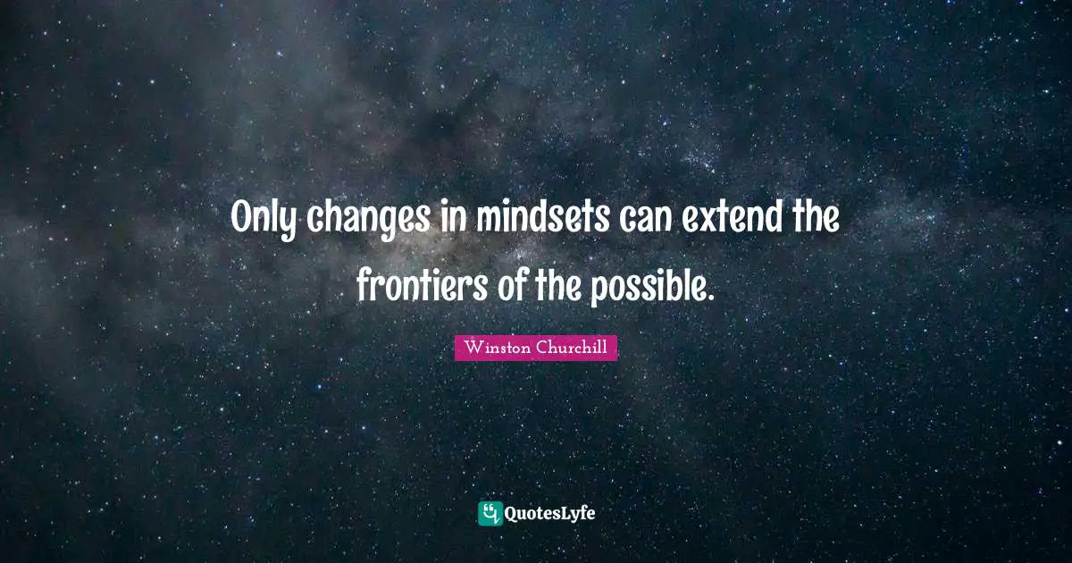 Only changes in mindsets can extend the frontiers of the possible.