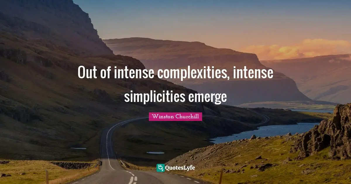 Out of intense complexities, intense simplicities emerge