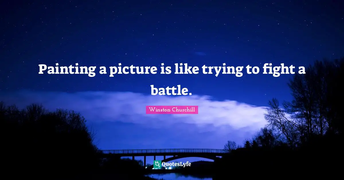 Painting a picture is like trying to fight a battle.