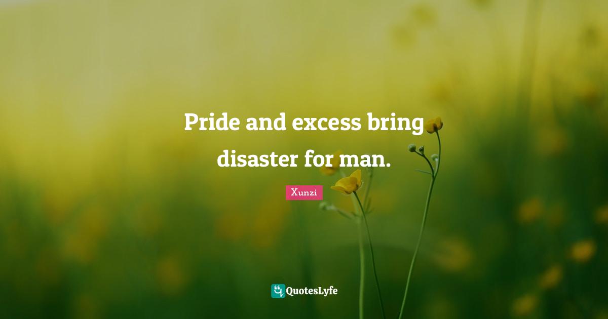 Excess Quotes: "Pride and excess bring disaster for man."