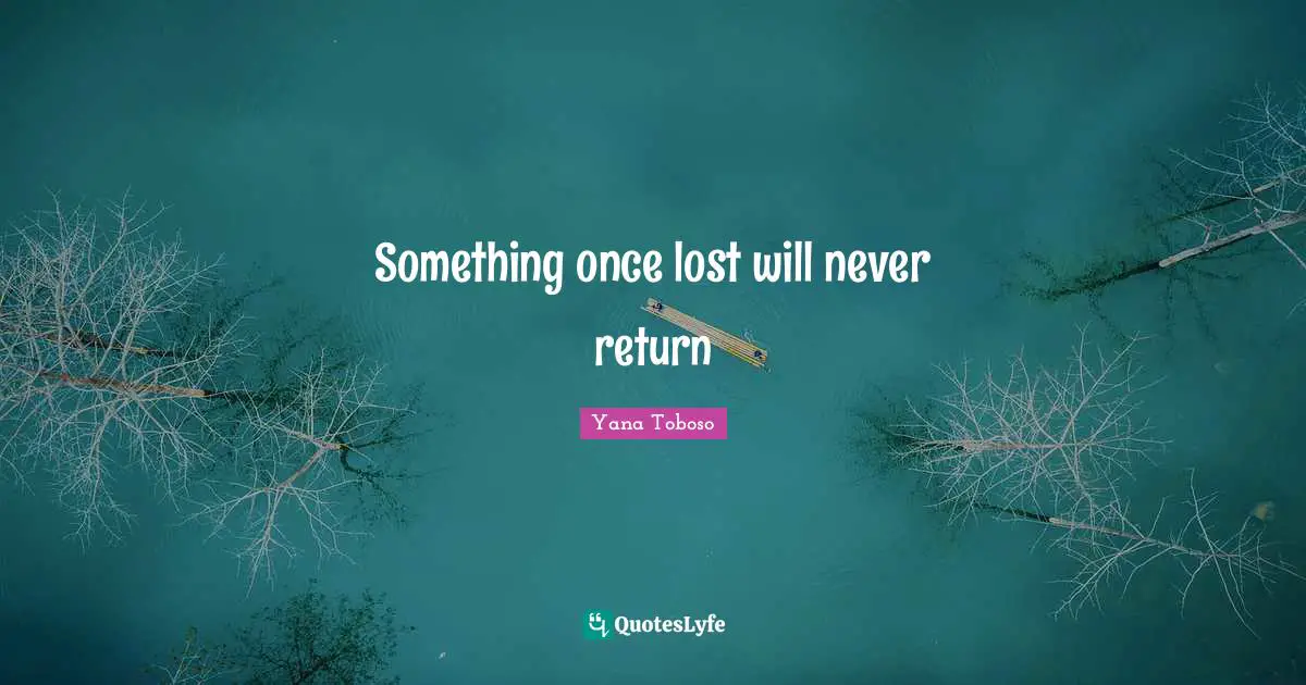 Something once lost will never return