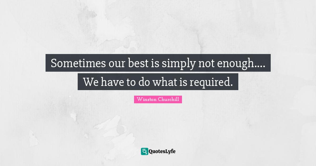 Sometimes our best is simply not enough.... We have to do what is required.