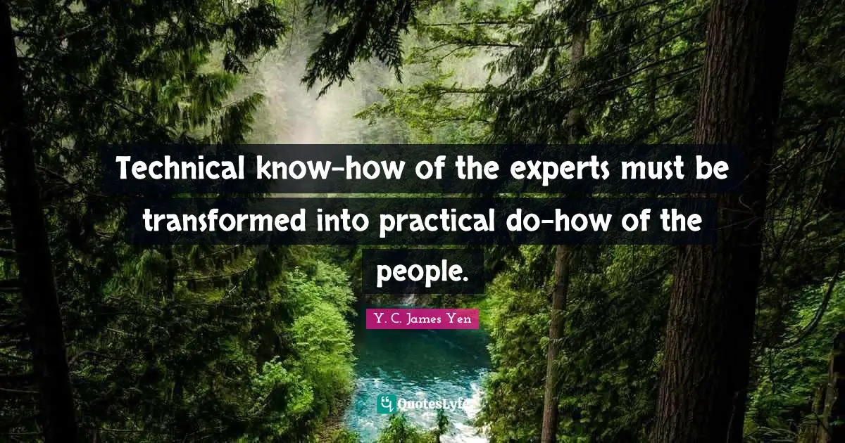 Technical know-how of the experts must be transformed into practical do-how of the people.