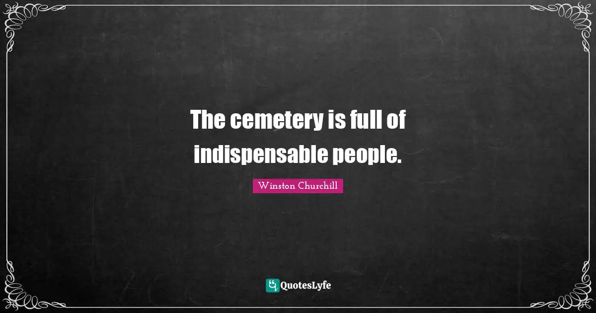The cemetery is full of indispensable people.