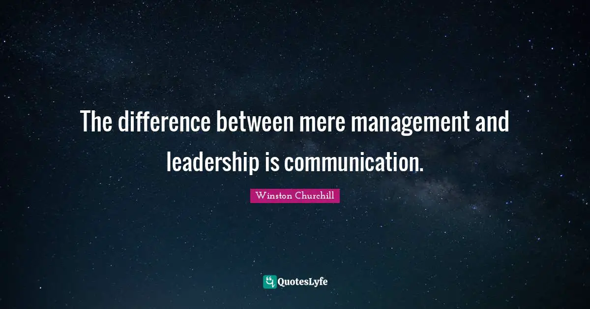 The difference between mere management and leadership is communication.