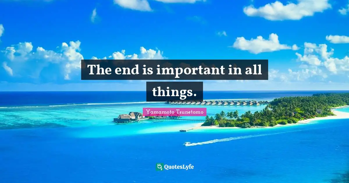The end is important in all things.