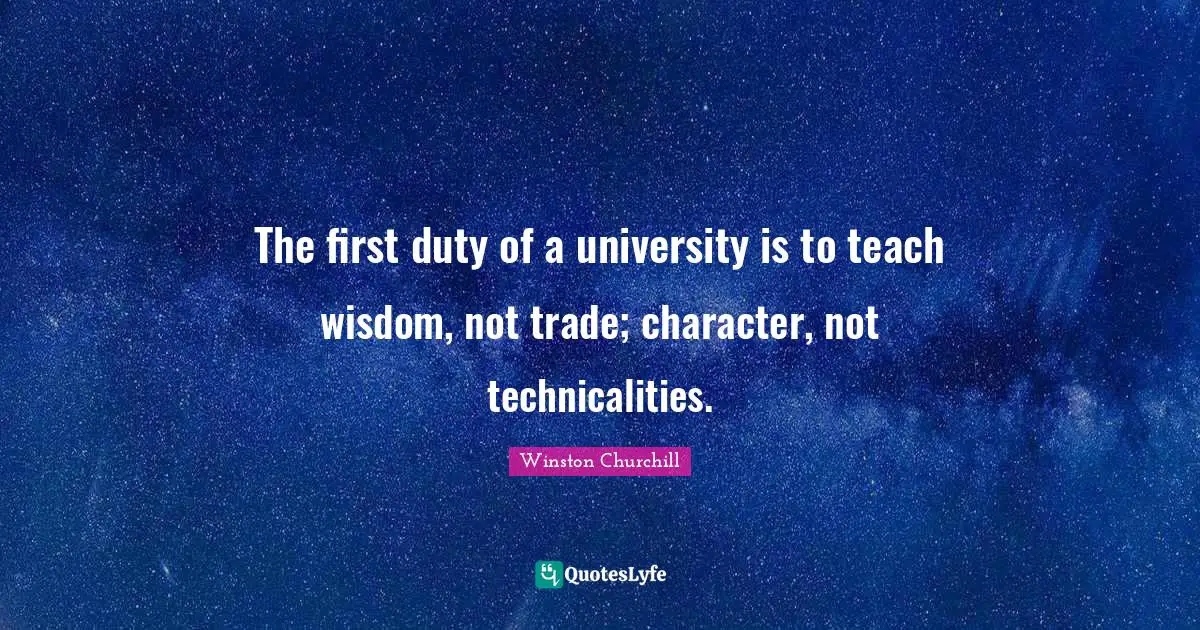 The first duty of a university is to teach wisdom, not trade; character, not technicalities.