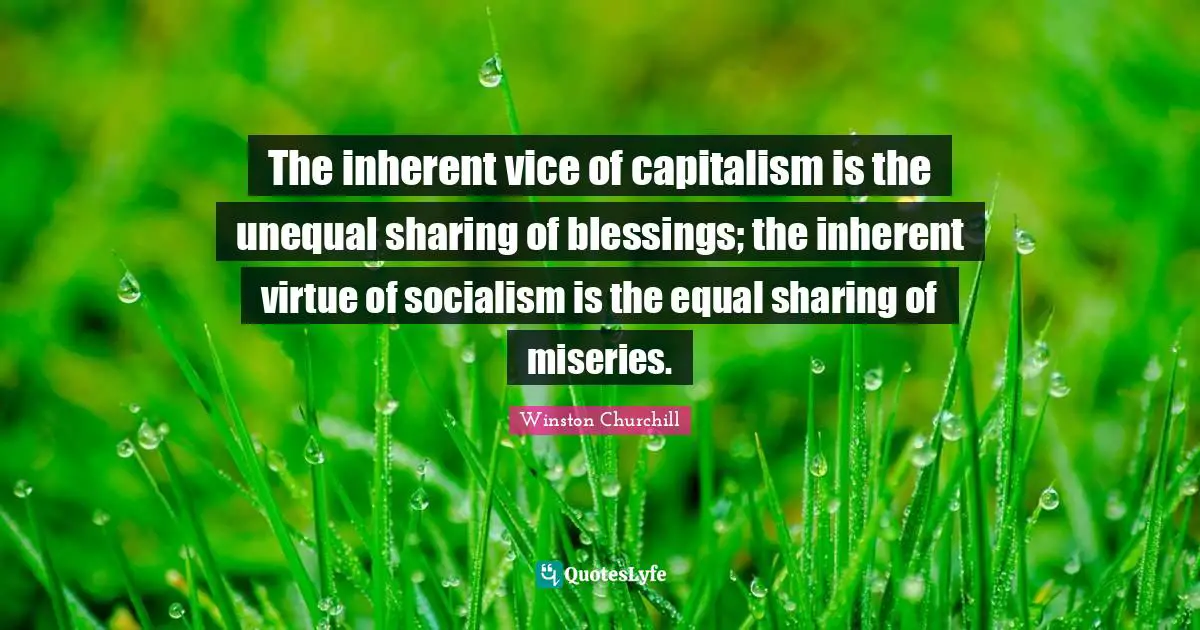 Equal Quotes: "The inherent vice of capitalism is the unequal sharing of blessings; the inherent virtue of socialism is the equal sharing of miseries."