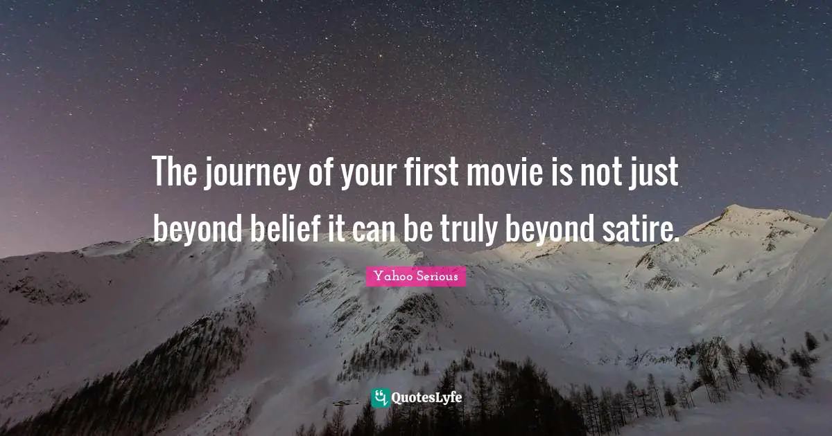 Yahoo Serious Quotes: "The journey of your first movie is not just beyond belief it can be truly beyond satire."