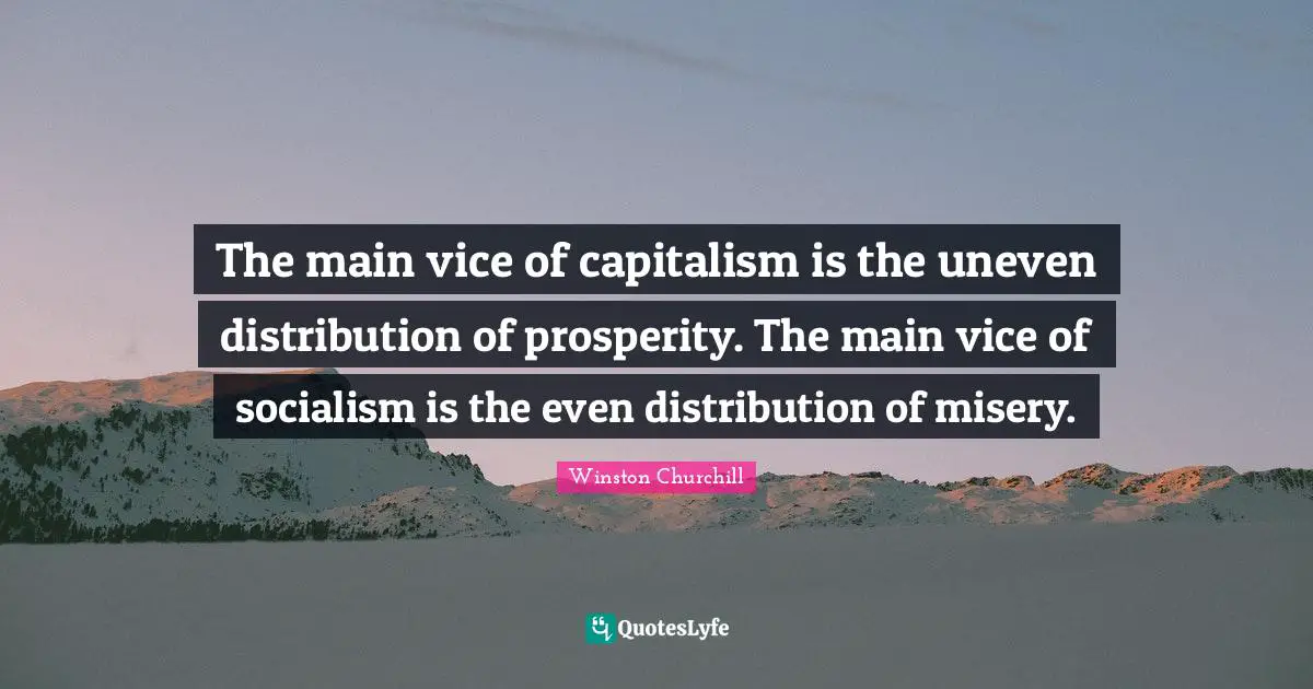 Misery Quotes: "The main vice of capitalism is the uneven distribution of prosperity. The main vice of socialism is the even distribution of misery."