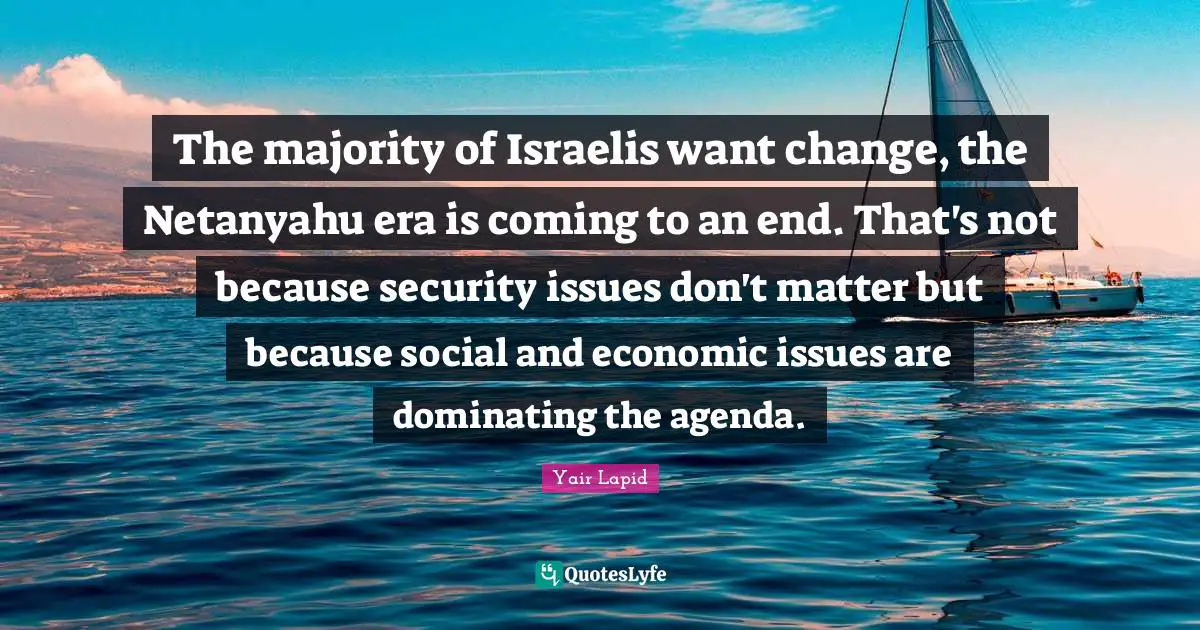 The majority of Israelis want change, the Netanyahu era is coming to an end. That's not because security issues don't matter but because social and economic issues are dominating the agenda.