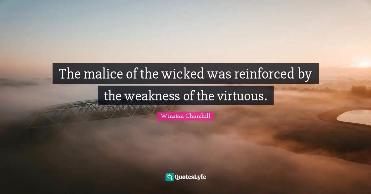 The malice of the wicked was reinforced by the weakness of the virtuous.