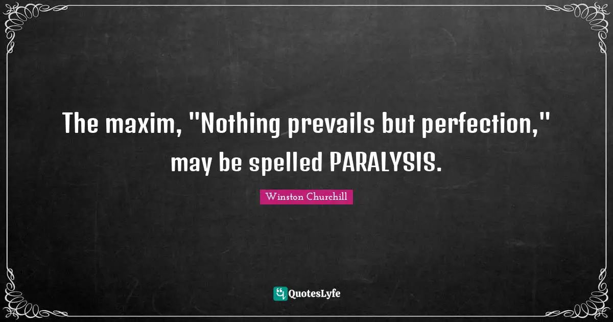 The maxim, "Nothing prevails but perfection," may be spelled PARALYSIS.