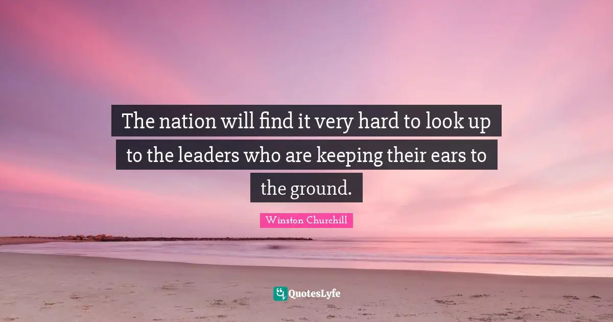 The nation will find it very hard to look up to the leaders who are keeping their ears to the ground.