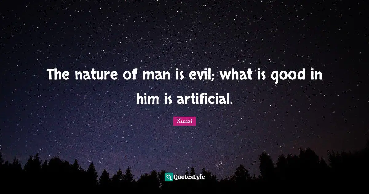 Nature Of Man Quotes: "The nature of man is evil; what is good in him is artificial."