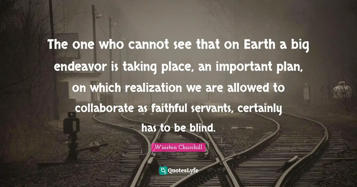 The one who cannot see that on Earth a big endeavor is taking place, an important plan, on which realization we are allowed to collaborate as faithful servants, certainly has to be blind.